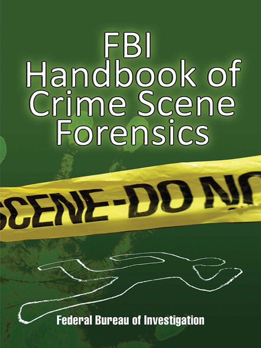 Title details for FBI Handbook of Crime Scene Forensics by The Federal Bureau of Investigation - Available
